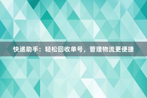 快递助手：轻松回收单号，管理物流更便捷