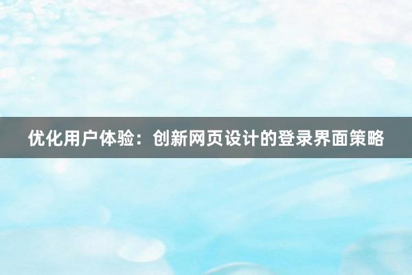 优化用户体验：创新网页设计的登录界面策略