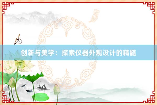 创新与美学：探索仪器外观设计的精髓