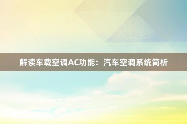 解读车载空调AC功能：汽车空调系统简析