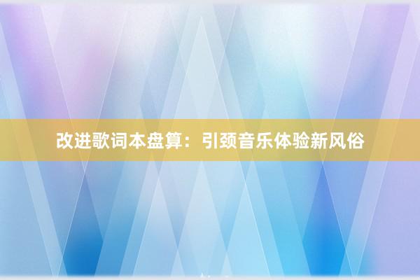 改进歌词本盘算：引颈音乐体验新风俗