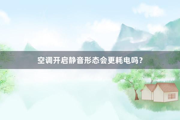 空调开启静音形态会更耗电吗？