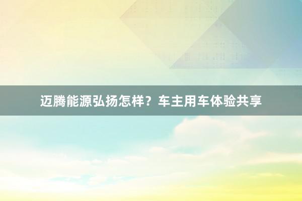 迈腾能源弘扬怎样？车主用车体验共享